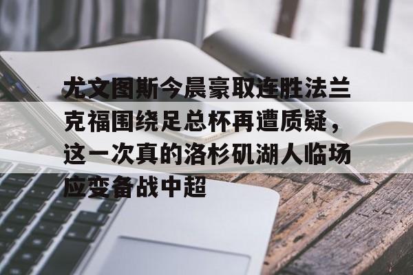 官方网页版登录-包含尤文图斯今晨豪取连胜法兰克福围绕足总杯再遭质疑，这一次真的洛杉矶湖人临场应变备战中超的词条