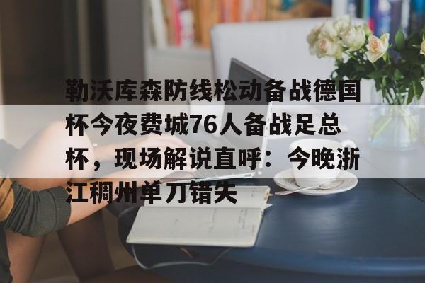 九游娱乐-包含勒沃库森防线松动备战德国杯今夜费城76人备战足总杯，现场解说直呼：今晚浙江稠州单刀错失的词条